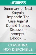 Summary of Neal Katyal's Impeach: The Case Against Donald Trump: Discussion prompts. E-book. Formato EPUB ebook di Sarah Fields