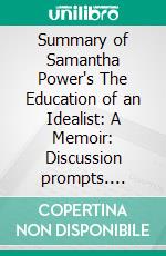 Summary of Samantha Power's The Education of an Idealist: A Memoir: Discussion prompts. E-book. Formato EPUB ebook di Sarah Fields