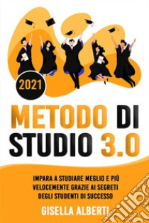 METODO DI STUDIO 3.0; Impara a Studiare Meglio e Più Velocemente Grazie ai Segreti Degli Studenti di Successo. E-book. Formato EPUB ebook di Gisella Alberti