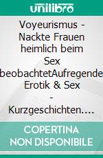 Voyeurismus - Nackte Frauen heimlich beim Sex beobachtetAufregende Erotik & Sex - Kurzgeschichten. E-book. Formato EPUB ebook di Isabel de Agony