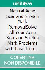 Natural Acne Scar and Stretch Mark RemovalSolve All Your Acne Scar and Stretch Mark Problems with Ease from the Comfort of Your Home. E-book. Formato EPUB ebook