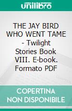 THE JAY BIRD WHO WENT TAME - Twilight Stories Book VIII. E-book. Formato PDF ebook