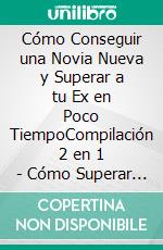 Cómo Conseguir una Novia Nueva y Superar a tu Ex en Poco TiempoCompilación 2 en 1 - Cómo Superar una Ruptura Amorosa, Cómo Atraer y Seducir Mujeres. E-book. Formato EPUB ebook di Ferris Becker