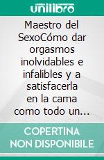 Maestro del SexoCómo dar orgasmos inolvidables e infalibles y a satisfacerla en la cama como todo un guru del sexo. E-book. Formato EPUB ebook