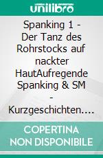 Spanking 1  - Der Tanz des Rohrstocks auf nackter HautAufregende Spanking & SM - Kurzgeschichten. E-book. Formato EPUB ebook