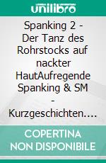 Spanking 2  - Der Tanz des Rohrstocks auf nackter HautAufregende Spanking & SM - Kurzgeschichten. E-book. Formato EPUB ebook