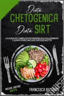 DIETA CHETOGENICA E DIETA SIRT; La Guida Più Completa Per Perdere Peso Velocemente e Senza Sforzi. Include gustose Ricette. E-book. Formato EPUB ebook di Francesca Beltrame