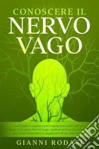 Conoscere Il Nervo VagoLa Guida Completa per conoscere e attivare per bene il proprio Nervo Vago. Inclusi 10 Esercizi semplici per Auto-Stimolare e migliorare il tuo Nervo Vago.. E-book. Formato EPUB ebook