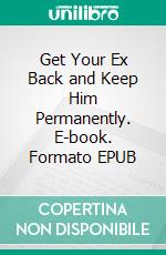 Get Your Ex Back and Keep Him Permanently. E-book. Formato EPUB ebook