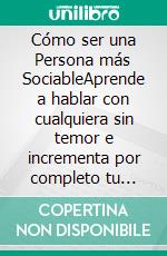 Cómo ser una Persona más SociableAprende a hablar con cualquiera sin temor e incrementa por completo tu inteligencia social. E-book. Formato EPUB ebook