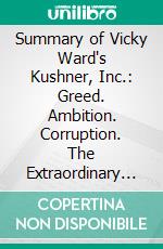 Summary of Vicky Ward's Kushner, Inc.: Greed. Ambition. Corruption. The Extraordinary Story of Jared Kushner and Ivanka Trump: Discussion Prompts. E-book. Formato EPUB ebook di Sarah Fields