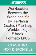 Workbook for Between the World and Me by Ta-Nehisi Coates (Max Help Workbooks). E-book. Formato EPUB ebook di MaxHelp Workbooks