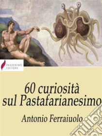 60 curiosità sul Pastafarianesimo. E-book. Formato EPUB ebook di Antonio Ferraiuolo