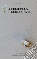 La felicità nei piccoli gestiRacconti di autoproduzione. E-book. Formato EPUB