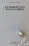 La felicità nei piccoli gestiRacconti di autoproduzione. E-book. Formato EPUB ebook di Marianna Colombo