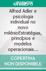 Alfred Adler e psicologia individual no novo milénioEstratégias, princípios e modelos operacionais na base do pensamento do fundador da Psicologia Individual. E-book. Formato EPUB ebook di Stefano Calicchio