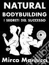 Natural Bodybuilding. I Segreti del Successo. Ed. Completa.. E-book. Formato PDF ebook di Mirco Mariucci