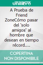 A Prueba de Friend ZoneCómo pasar del "solo amigos" al hombre que desean en tiempo récord. Compilación 2 en 1 - Cómo escapar del friendzone, La Guía del Macho Alfa. E-book. Formato EPUB ebook