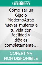 Cómo ser un Gigolo ModernoAtrae nuevas mujeres a tu vida con facilidad y déjalas completamente obsesionadas. Compilación 2 en 1 - Cómo ser un Maestro Seductor, Maestro del Sexo. E-book. Formato EPUB ebook