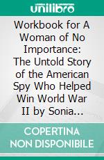 Workbook for A Woman of No Importance: The Untold Story of the American Spy Who Helped Win World War II by Sonia Purnell  (Max Help Workbooks). E-book. Formato EPUB ebook di MaxHelp Workbooks