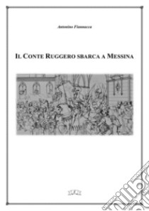 Il Conte Ruggero sbarca a Messina. E-book. Formato EPUB ebook di Antonino Fiannacca