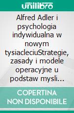 Alfred Adler i psychologia indywidualna w nowym tysiacleciuStrategie, zasady i modele operacyjne u podstaw mysli twórcy psychologii indywidualnej. E-book. Formato EPUB