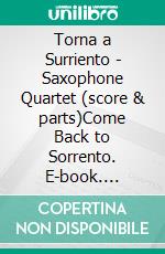 Torna a Surriento - Saxophone Quartet (score & parts)Come Back to Sorrento. E-book. Formato PDF ebook di Ernesto De Curtis