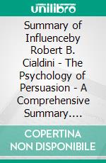 Summary of Influenceby Robert B. Cialdini - The Psychology of Persuasion -  A Comprehensive Summary. E-book. Formato EPUB ebook