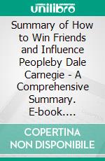 Summary of How to Win Friends and Influence Peopleby Dale Carnegie - A Comprehensive Summary. E-book. Formato EPUB ebook di Alexander Cooper