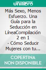 Más Sexo, Menos Esfuerzo. Una Guía para la Seducción en LíneaCompilación 2 en 1 - Cómo Seducir Mujeres con tu Celular, Seducción en línea.. E-book. Formato EPUB ebook di Ferris Becker