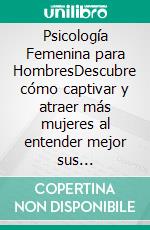 Psicología Femenina para HombresDescubre cómo captivar y atraer más mujeres al entender mejor sus comportamientos cuando tratan con hombres. E-book. Formato EPUB ebook