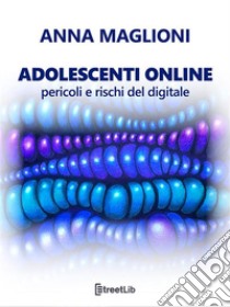 Adolescenti online: pericoli e rischi del digitale. E-book. Formato EPUB ebook di Anna Maglioni