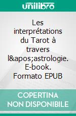 Les interprétations du Tarot à travers l&apos;astrologie. E-book. Formato EPUB ebook