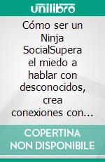 Cómo ser un Ninja SocialSupera el miedo a hablar con desconocidos, crea conexiones con cualquiera y se la persona más interesante del lugar. E-book. Formato EPUB ebook