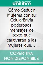 Cómo Seducir Mujeres con tu CelularEnvía poderosos mensajes de texto que cautivarán a las mujeres que siempre has deseado tener en tu vida. E-book. Formato EPUB ebook di Ferris Becker