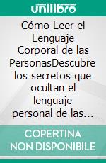 Cómo Leer el Lenguaje Corporal de las PersonasDescubre los secretos que ocultan el lenguaje personal de las personas con las que interactuas día a día. E-book. Formato EPUB ebook di Shaun Aguilar