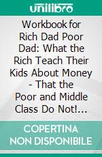 Workbook for Rich Dad Poor Dad: What the Rich Teach Their Kids About Money - That the Poor and Middle Class Do Not! by Robert T. Kiyosaki (Max Help Workbooks). E-book. Formato EPUB ebook di MaxHelp Workbooks