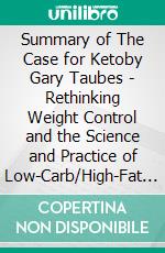 Summary of The Case for Ketoby Gary Taubes - Rethinking Weight Control and the Science and Practice of Low-Carb/High-Fat Eating - A Comprehensive Summary. E-book. Formato EPUB ebook di Alexander Cooper