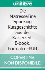 Die MätresseEine Spanking Kurzgeschichte aus der Kaiserzeit. E-book. Formato EPUB ebook