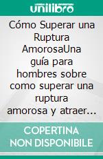 Cómo Superar una Ruptura AmorosaUna guía para hombres sobre como superar una ruptura amorosa y atraer nuevas mujeres a tu vida. E-book. Formato EPUB ebook di Ferris Becker