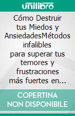 Cómo Destruir tus Miedos y AnsiedadesMétodos infalibles para superar tus temores y frustraciones más fuertes en tu vida diaria. E-book. Formato EPUB ebook di Shaun Aguilar