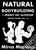 Natural Bodybuilding. I Segreti del Successo. Speciale Donna. Vol. 6/8. E-book. Formato PDF ebook