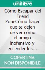 Cómo Escapar del Friend ZoneCómo hacer que te dejen de ver cómo el amigo inofensivo y encender los switches de atracción en las mujeres que te rodean. E-book. Formato EPUB ebook di Ferris Becker