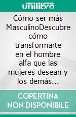 Cómo ser más MasculinoDescubre cómo transformarte en el hombre alfa que las mujeres desean y los demás respetan. E-book. Formato EPUB ebook di Ferris Becker