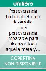 Perseverancia IndomableCómo desarrollar una perseverancia imparable para alcanzar toda aquella meta y objetivo que te propongas. E-book. Formato EPUB ebook di Shaun Aguilar