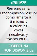 Secretos de la AutocompasiónDescubre cómo amarte a ti mismo y a callar las voces negativas y tóxicas en tu cabeza permanentemente. E-book. Formato EPUB ebook di Shaun Aguilar