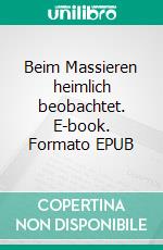 Beim Massieren heimlich beobachtet. E-book. Formato EPUB ebook