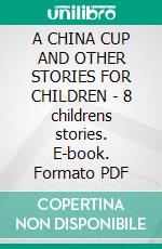 A CHINA CUP AND OTHER STORIES FOR CHILDREN - 8 childrens stories. E-book. Formato PDF ebook di Felix Volkhovsky