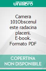 Camera 101Obscenul este radacina placerii. E-book. Formato PDF ebook di Enea Tonon