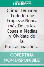 Cómo Terminar Todo lo que EmpiezasNunca más Dejes las Cosas a Medias y Olvídate de la Procrastinación con estos Secretos Esenciales para Desarrollar Autodisciplina Increible. E-book. Formato EPUB ebook di Shaun Aguilar